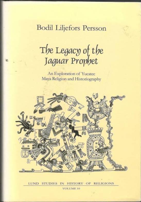 The Legacy of the Jaguar Prophet. An Exploration of Yucatec Maya Religion and Historiography