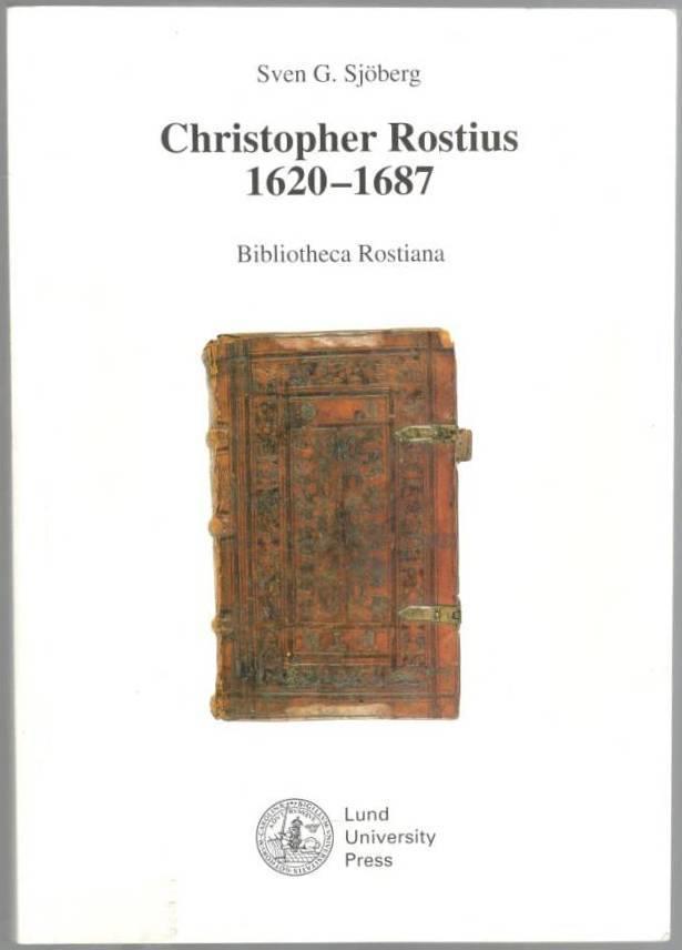 Christopher Rostius 1620-1687. Läkare, polyhistor, professor i Lund och Bibliotheca Rostiana, ett rekonstruktionsförsök