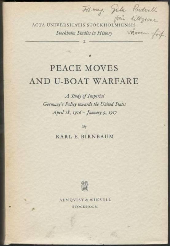Peace Moves and U-Boat Warfare. A Study of Imperial Germany's Policy towards the United States April 18. 1916-January 9, 1917