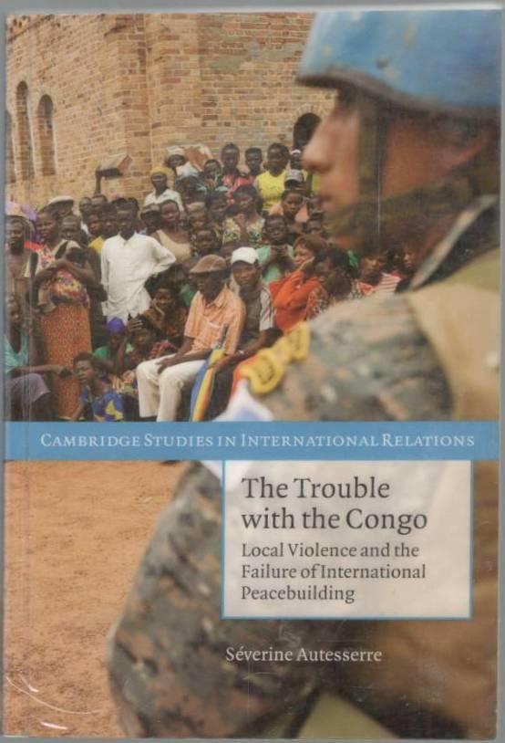 The trouble with the Congo. Local violence and the failure of international peacebuilding