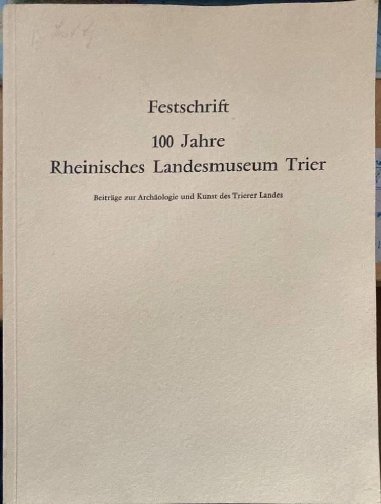 Festschrift. 100 Jahre Rheinisches Landesmuseum Trier. Beiträge zur Archäologie und Kunst des Trierer Landes