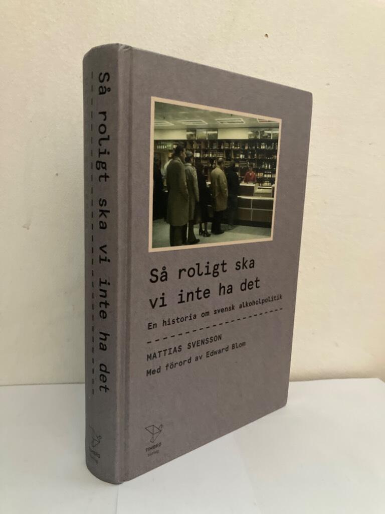 Så roligt ska vi inte ha det. En historia om svensk alkoholpolitik