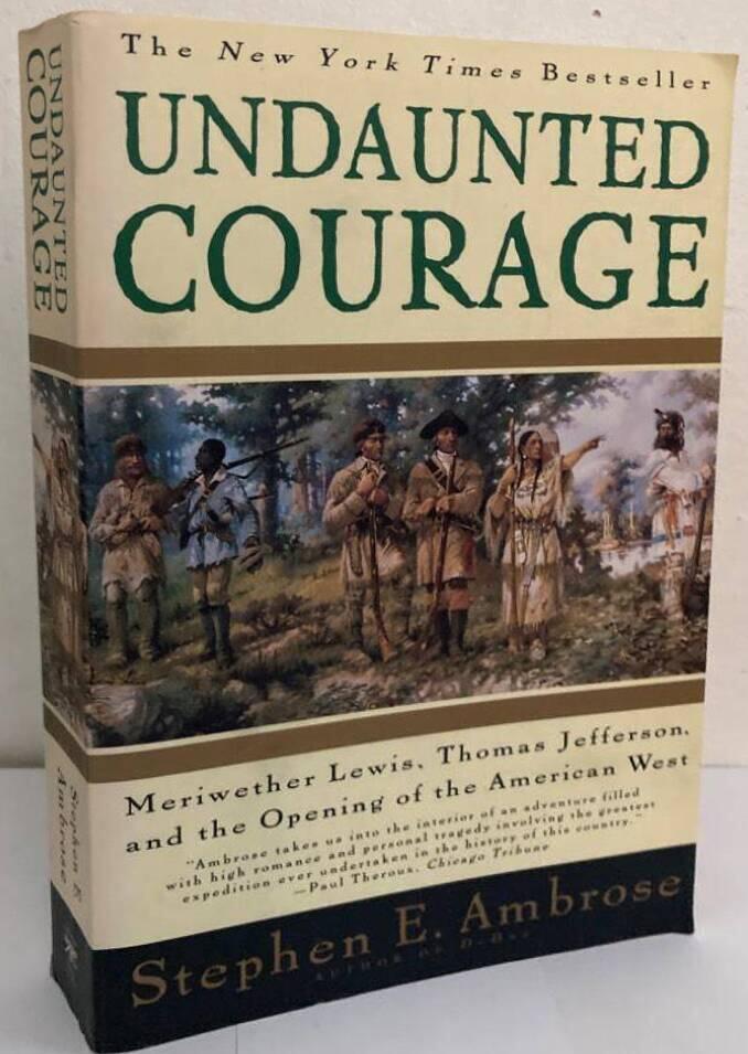 Undaunted Courage. Meriwether Lewis, Thomas Jefferson and the Opening of the American West