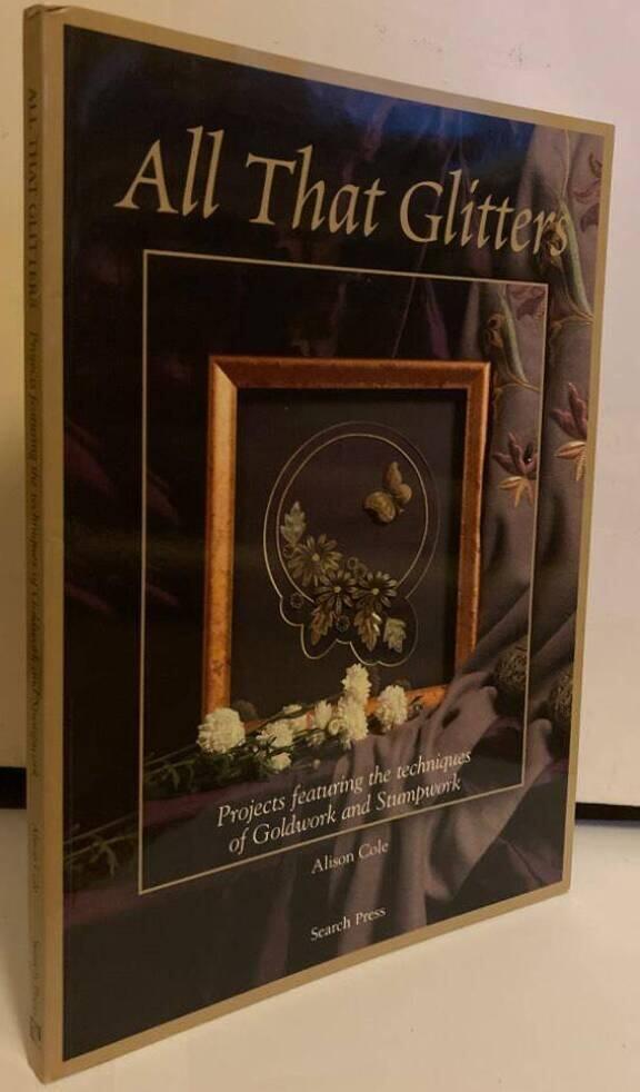 All That Glitters. Projects Featuring the Techniques of Goldwork and Stumpwork