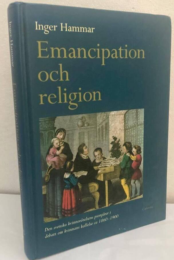 Emancipation och religion. Den svenska kvinnorörelsens pionjärer i debatt om kvinnans kallelse ca 1860-1900