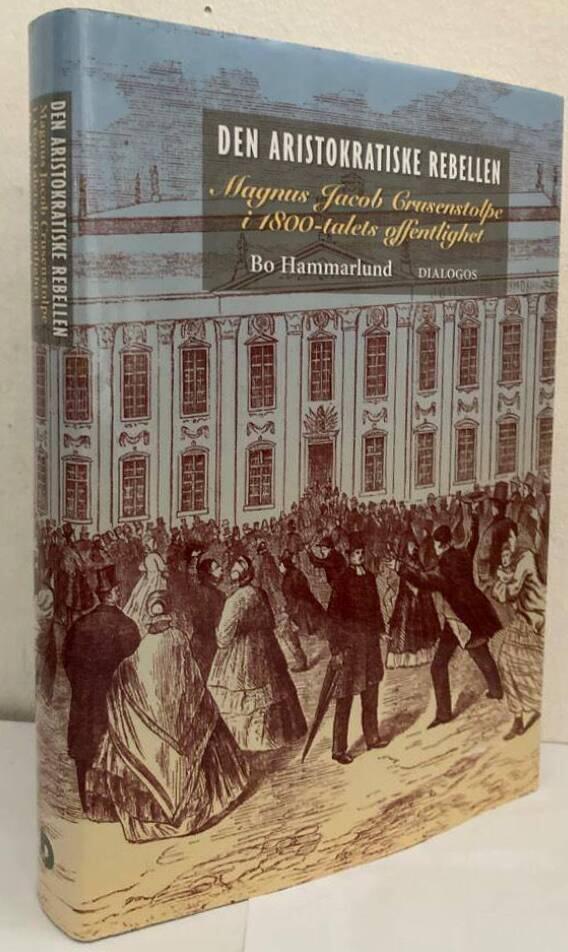 Den aristokratiske rebellen. Magnus Jacob Crusenstolpe i 1800-talets offentlighet
