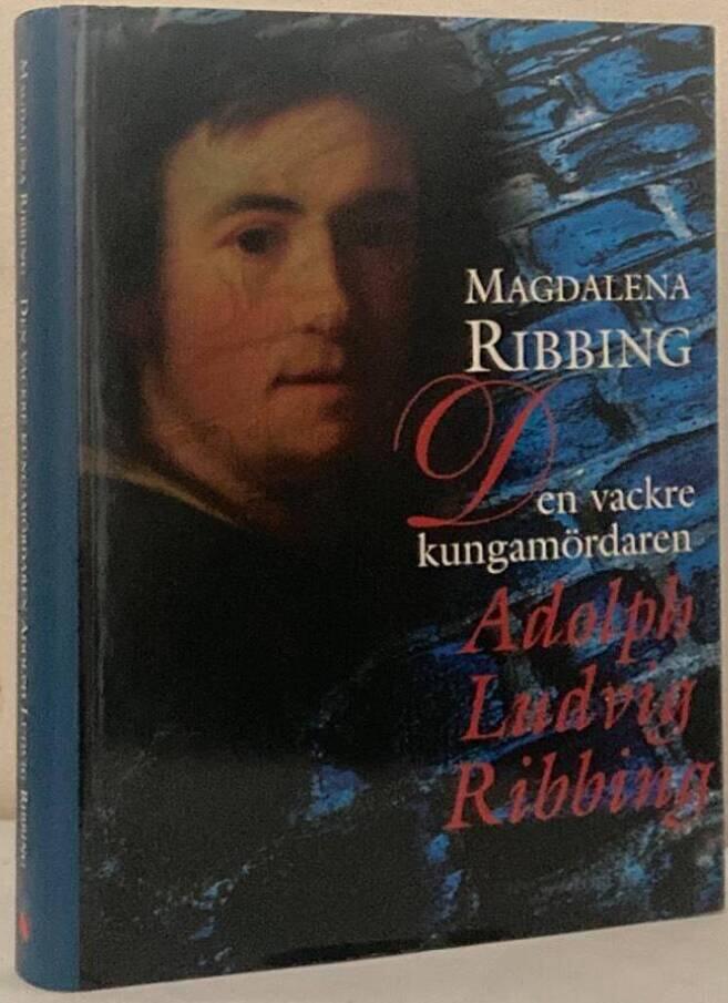 Den vackre kungamördaren, Adolph Ludvig Ribbing. Om en särdeles man, hans tid och samtida åren 1765-1843