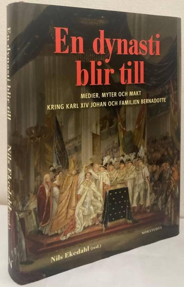 En dynasti blir till. Medier, myter och makt kring Karl XIV Johan och familjen Bernadotte