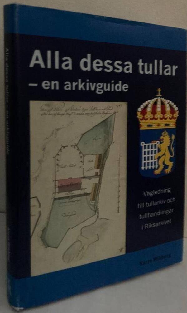 Alla dessa tullar - en arkivguide. En vägledning till tullarkiv och tullhandlingar i Riksarkivet