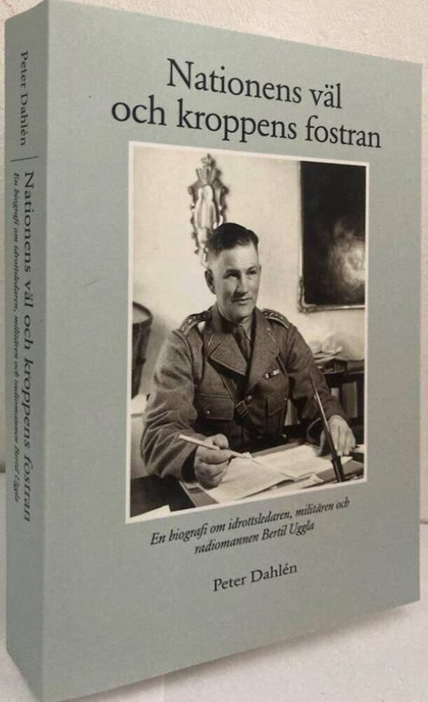 Nationens väl och kroppens fostran. En biografi om idrottsledaren, militären och radiomannen Bertil Uggla