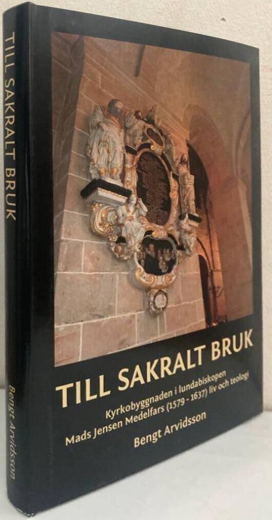 Till sakralt bruk. Kyrkobyggnaden i lundabiskopen Mads Jensen Medelfars (1579-1637) liv och teologi