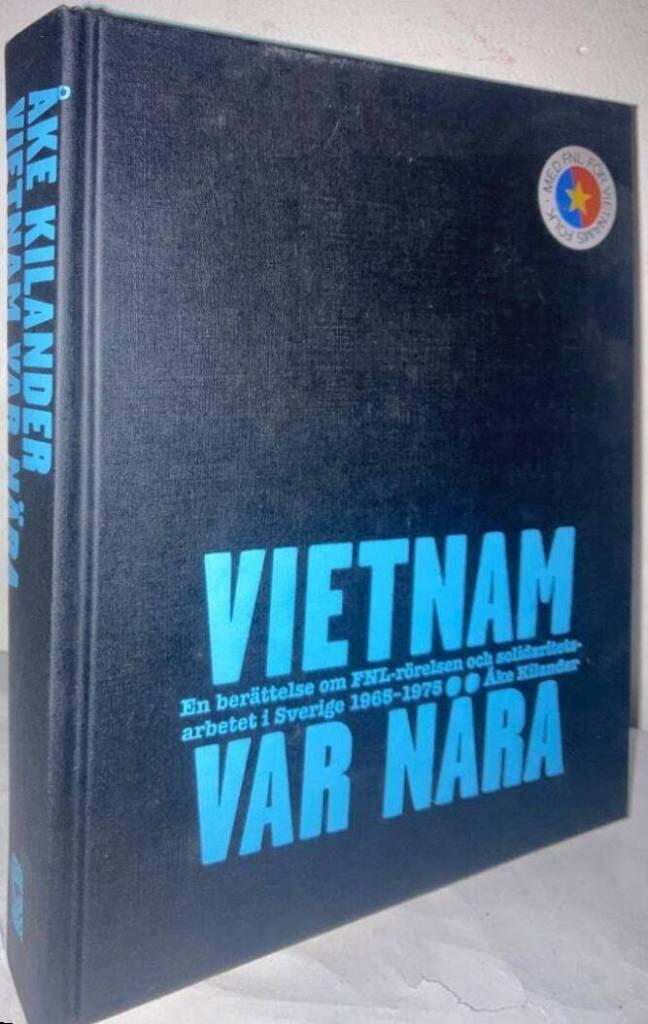 Vietnam var nära. En berättelse om FNL-rörelsen och solidaritetsarbetet i Sverige 1965-1975