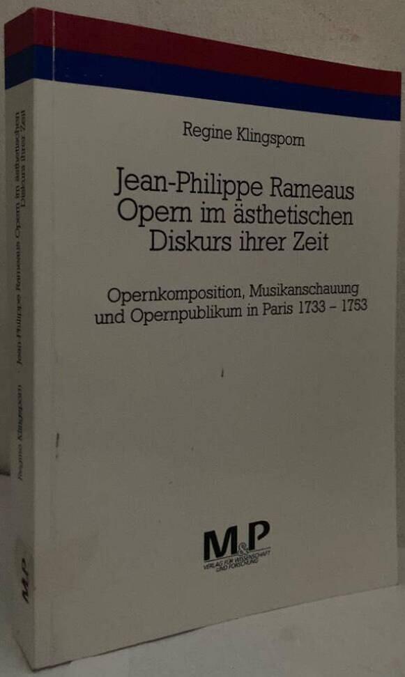 Jean-Philippe Rameaus Opern im ästhetischen Diskurs ihrer Zeit. Opernkomposition, Musikanschauung und Opernpublikum in Paris 1733-1753