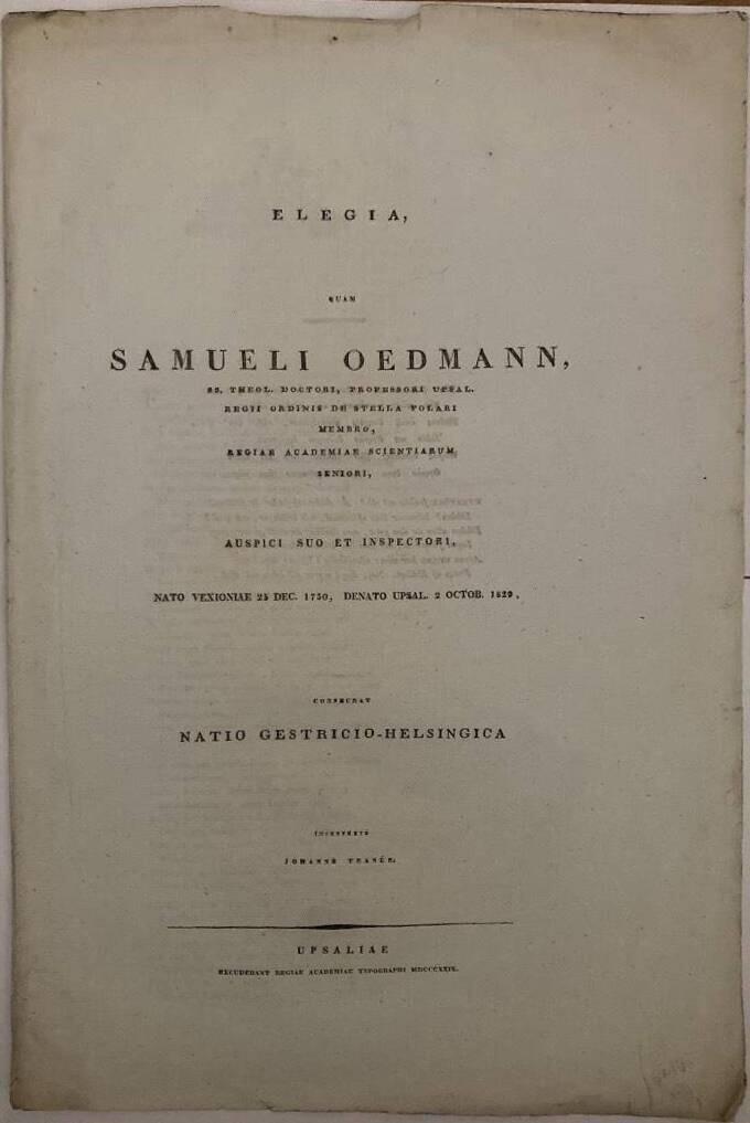 Elegia, quam Samueli Oedmann, ss. theol. doctori, professori Upsal. Regii Ordinis de Stella Polari membro, Regiae Academiae Scientiarum seniori, auspici suo et inspectori, nato Vexioniae 25 dec. 1750, denato Upsal. 2 octob. 1829, consecrat Natio Gestricio-Helsingica