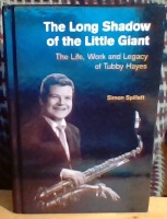 The Long Shadow of the Little Giant. The Life, Work and Legacy of Tubby Hayes 