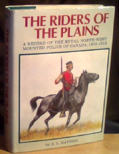 The Riders of the Plains. A Record of the Royal North-West Mounted Police of Canada 1873-1910 